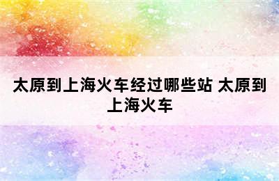 太原到上海火车经过哪些站 太原到上海火车
